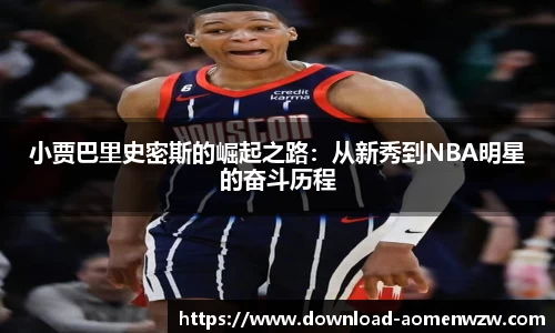 小贾巴里史密斯的崛起之路：从新秀到NBA明星的奋斗历程