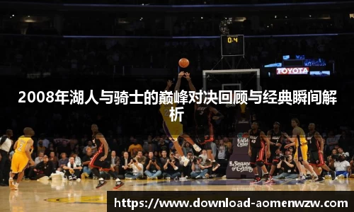 2008年湖人与骑士的巅峰对决回顾与经典瞬间解析