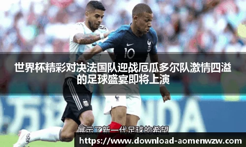 世界杯精彩对决法国队迎战厄瓜多尔队激情四溢的足球盛宴即将上演