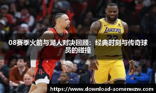 08赛季火箭与湖人对决回顾：经典时刻与传奇球员的碰撞