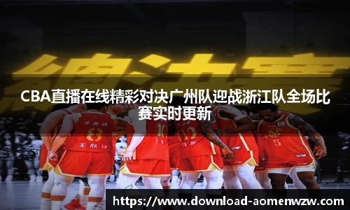 CBA直播在线精彩对决广州队迎战浙江队全场比赛实时更新