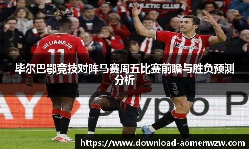 毕尔巴鄂竞技对阵马赛周五比赛前瞻与胜负预测分析