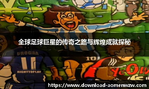 全球足球巨星的传奇之路与辉煌成就探秘