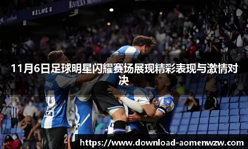 11月6日足球明星闪耀赛场展现精彩表现与激情对决