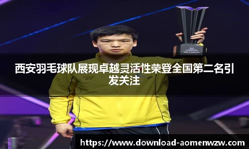 西安羽毛球队展现卓越灵活性荣登全国第二名引发关注