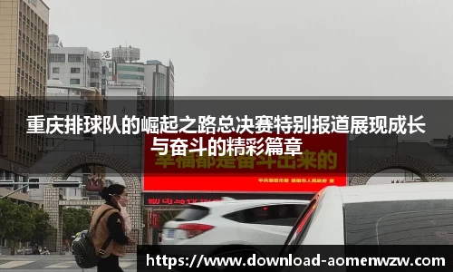 重庆排球队的崛起之路总决赛特别报道展现成长与奋斗的精彩篇章